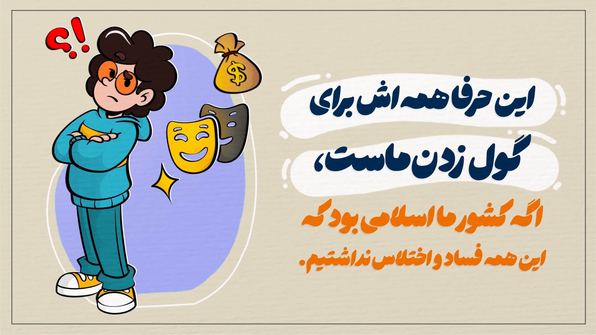 این حرفا همه‌اش برای گول زدن ماست، اگه کشور ما اسلامی بود که این همه فساد و اختلاس نداشتیم